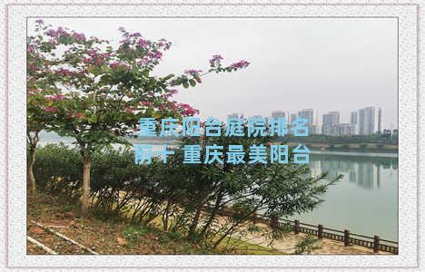 重庆阳台庭院排名前十 重庆最美阳台